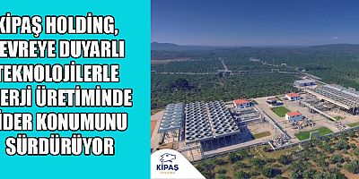  KİPAŞ HOLDİNG’İN ÇEVREYE DUYARLI ENERJİ ÜRETİMİ