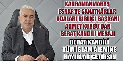 KMESOB BAŞKANI AHMET KUYBU: BERAT KANDİLİ BİRLİK, HUZUR VE BEREKET GETİRSİN