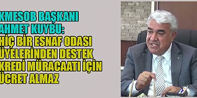 KMESOB BAŞKANI AHMET KUYBU’DAN ÖNEMLİ AÇIKLAMA
