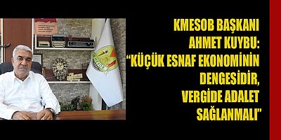 KMESOB BAŞKANI AHMET KUYBU: ESNAF, EKONOMİNİN BEL KEMİĞİDİR