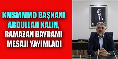 KMSMMMO BAŞKANI KALIN, RAMAZAN BAYRAMI MESAJI YAYIMLADI