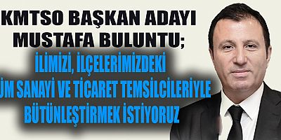 KMTSO BAŞKAN ADAYI BULUNTU: SANAYİ VE TİCARET TEMSİLCİLERİNİ BÜTÜNLEŞTİRMEK İSTİYORUZ