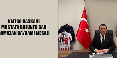 KMTSO BAŞKANI BULUNTU’DAN RAMAZAN BAYRAMI MESAJI