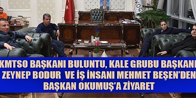 KMTSO BAŞKANI BULUNTU, KALE GRUBU BAŞKANI ZEYNEP BODUR  VE İŞ İNSANI MEHMET BEŞEN’DEN BAŞKAN OKUMUŞ’A ZİYARET