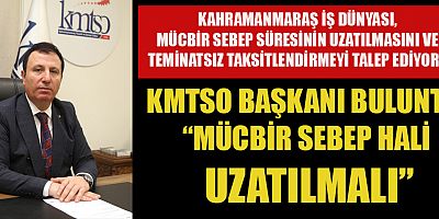 KMTSO BAŞKANI BULUNTU, MÜCBİR SEBEP HALİNİN UZATILMASI ÇAĞRISINDA BULUNDU