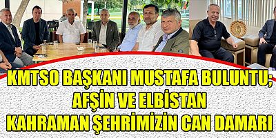  KMTSO BAŞKANI BULUNTU VE KTB BAŞKANI  NARLI AFŞİN VE ELBİSTAN’DA