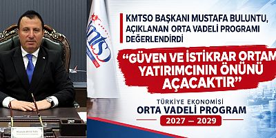 KMTSO BAŞKANI MUSTAFA BULUNTU: KAHRAMANMARAŞ’IN YATIRIMLARA İHTİYACI VAR