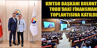 KMTSO BAŞKANI MUSTAFA BULUNTU, TOBB FİNANSMAN TOPLANTISINDA KAHRAMANMARAŞ İŞ DÜNYASINI TEMSİL ETTİ