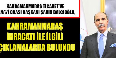 KMTSO BAŞKANI ŞAHİN BALCIOĞLU, KAHRAMANMARAŞ'IN  İHRACATI ARTTI