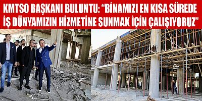 KMTSO BİNASI İÇİN ÇALIŞMALAR TÜM HIZIYLA SÜRÜYOR