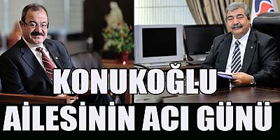 KONUKOĞLU AİLESİNİN ACI GÜNÜ