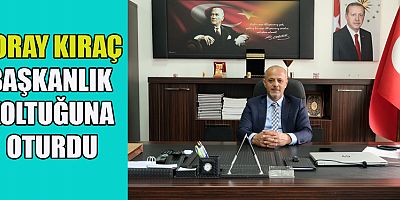KORAY KIRAÇ BAŞKANLIK KOLTUĞUNA OTURDU