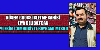 KÖŞEM GROSS İŞLETME SAHİBİ ZİYA DELİBOZ: “CUMHURİYET BAYRAMINI KUTLUYORUM”