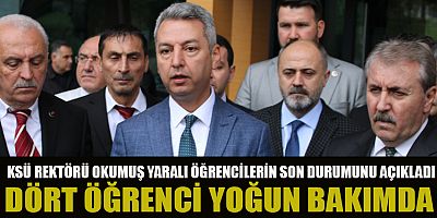 KSÜ REKTÖRÜ İBRAHİM TANER OKUMUŞ: YARALI 4 ÖĞRENCİ YOĞUN BAKIMDA