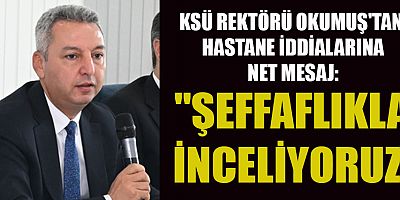 KSÜ REKTÖRÜ OKUMUŞ: HİÇBİR YANLIŞIN ÜZERİ ÖRTÜLMEYECEK