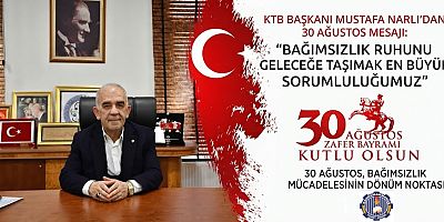 KTB BAŞKANI MUSTAFA NARLI: TÜRK MİLLETİ BAĞIMSIZLIĞINA SAHİP ÇIKTI