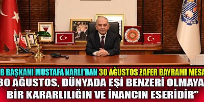 KTB BAŞKANI NARLI 30 AĞUSTOS, MİLLETİMİZİN EŞSİZ AZİM VE KARARLILIĞININ SİMGESİDİR