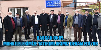 BAŞKAN OKAY, MAHALLELERİN İHTİYAÇLARINA GÖRE PROJELER ÜRETİYORUZ