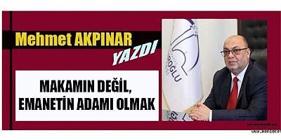 MAKAMIN DEĞİL, EMANETİN ADAMI OLMAK