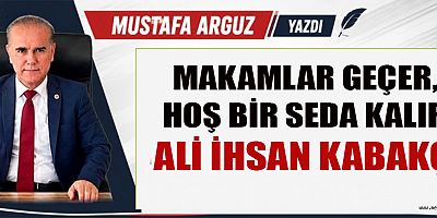 MAKAMLAR GEÇER, HOŞ BİR SEDA KALIR: ALİ İHSAN KABAKÇI