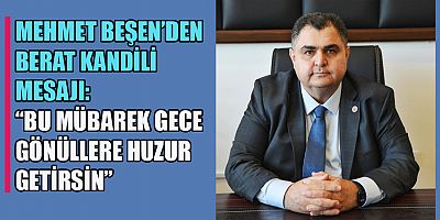 MEHMET BEŞEN: BERAT KANDİLİ, AFFIN, BAĞIŞLANMANIN VE MANEVİ ARINMANIN EN GÜZEL VESİLELERİNDEN BİRİ