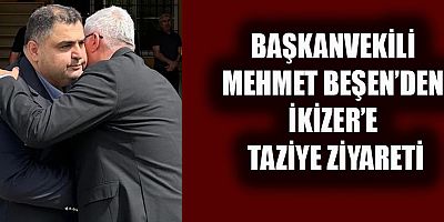 MEHMET BEŞEN’DEN TAZİYE ZİYARETİ