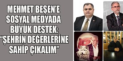 MEHMET BEŞEN’E SOSYAL MEDYADA BÜYÜK DESTEK: “ŞEHRİN DEĞERLERİNE SAHİP ÇIKALIM”