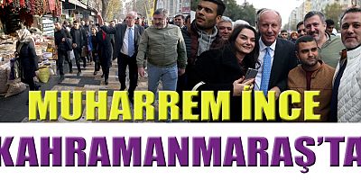 MEMLEKET PARTİSİ LİDERİ MUHARREM İNCE KAHRAMANMARAŞ’TA