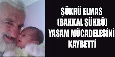 MEVLANA MAHALLESİNDEN ŞÜKRÜ ELMAS VEFAT ETTİ
