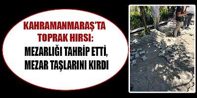 MEZARLIĞI TAHRİP ETTİ, MEZAR TAŞLARINI KIRDI