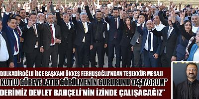MHP DULKADİROĞLU İLÇE BAŞKANI ÖKKEŞ FERHUŞOĞLU: MİLLETİMİZE VE DAVAMIZA SADAKATLE HİZMET EDECEĞİZ