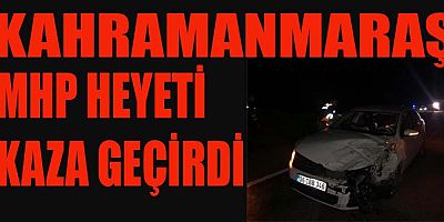 MHP HEYETİ DÖNÜŞ YOLUNDA KAZA GEÇİRDİ