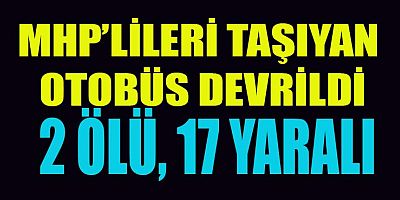 MHP KAFİLESİNİ TAŞIYAN OTOBÜS DEVRİLDİ