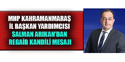 MHP KAHRAMANMARAŞ İL BAŞKAN YARDIMCISI SALMAN ARIKAN’DAN REGAİB KANDİLİ MESAJI