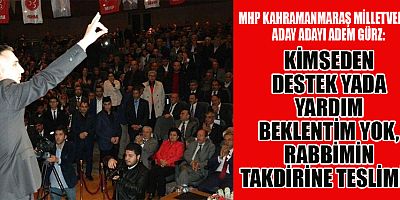MHP KAHRAMANMARAŞ MİLLETVEKİLİ ADAY ADAYI ADEM GÜRZ: İÇİNİZ RAHAT OLSUN