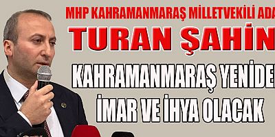MHP KAHRAMANMARAŞ MİLLETVEKİLİ ADAYI TURAN ŞAHİN: 14 MAYIS AKŞAMINI ZAFERLE TAÇLANDIRACAĞIZ