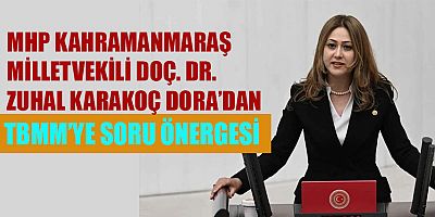 MHP KAHRAMANMARAŞ MİLLETVEKİLİ DOÇ. DR. ZUHAL KARAKOÇ DORA’DAN TBMM’YE SORU ÖNERGESİ