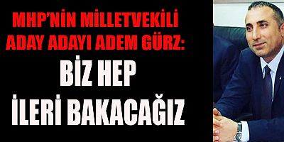 MHP’Lİ ADEM GÜRZ: AZMİMİZ, MÜCADELE VİZYONUMUZ, SARSILMAZ İRADEMİZ, DÜŞÜNCELERİMİZİ GERÇEKLEŞTİRMEYE YETECEK, GÜÇ VE ENERJİDEDİR
