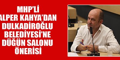 MHP’Lİ ALPER KAHYA’DAN  GENÇLER İÇİN ÖNERİ: DULKADİROĞLU’NA  DÜĞÜN SALONU BİR İHTİYAÇTIR