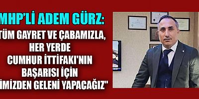 MHP’Lİ GÜRZ, CUMHUR İTTİFAKININ BAŞARISI TÜRK MİLLETİNİN BEKASI VE GELECEĞİ AÇISINDAN ÖNEMLİDİR