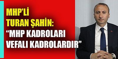 MHP’Lİ TURAN ŞAHİN: 15 MAYIS TARİHİNDEN İTİBAREN DAHA GÜÇLÜ BİR TEMSİLLE ÇALIŞMALARA BAŞLAYACAĞIZ