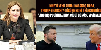 MHP’Lİ VEKİL ZUHAL KARAKOÇ DORA: TRUMP-ZELENSKİY GÖRÜŞMESİ, ABD DIŞ POLİTİKASINDA DÖNÜŞÜMÜN HABERCİSİ