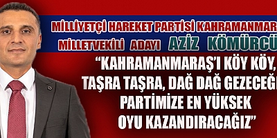 MHP MİLLETVEKİLİ ADAYI AZİZ KÖMÜRCÜ: 14 MAYIS’TA  ÜLKENİN 21. YÜZYILDA NASIL OLMASI GEREKTİĞİNE KARAR VERECEK KADROYU SEÇECEĞİZ