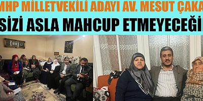MHP MİLLETVEKİLİ  ADAYI MESUT ÇAKAR EV ZİYARETLERİNİ SÜRDÜRÜYOR