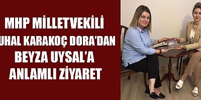 MHP MİLLETVEKİLİ ZUHAL KARAKOÇ DORA’DAN BEYZA UYSAL’A ANLAMLI ZİYARET