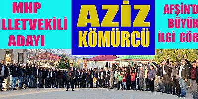 MHP MİLLETVEKİLİ ADAYI AZİZ KÖMÜRCÜ AFŞİN’DE