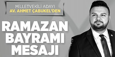 MİLLETVEKİLİ ADAYI AV. AHMET ÇABUKEL’DEN RAMAZAN BAYRAMI MESAJI