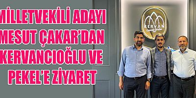 MİLLETVEKİLİ ADAYI ÇAKAR’DAN KERVANCIOĞLU VE PEKEL’E ZİYARET