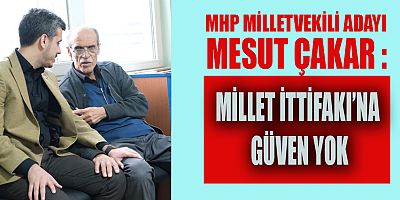 MİLLETVEKİLİ ADAYI MESUT ÇAKAR : 6’LI MASA GÜVEN VERMİYOR!