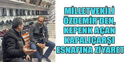 MİLLETVEKİLİ AHMET ÖZDEMİR, KEPENK AÇAN KAPALIÇARŞI ESNAFINI ZİYARET ETTİ